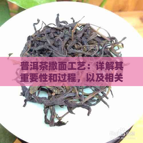 普洱茶撒面工艺：详解其重要性和过程，以及相关材料。