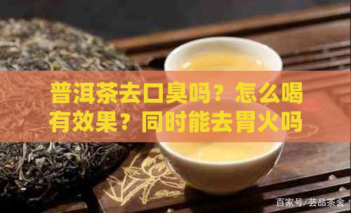 普洱茶去口臭吗？怎么喝有效果？同时能去胃火吗？