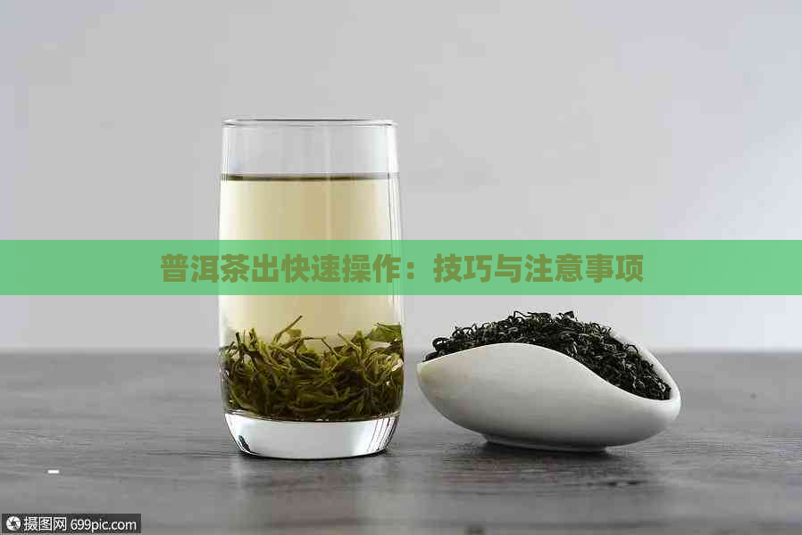 普洱茶出快速操作：技巧与注意事项