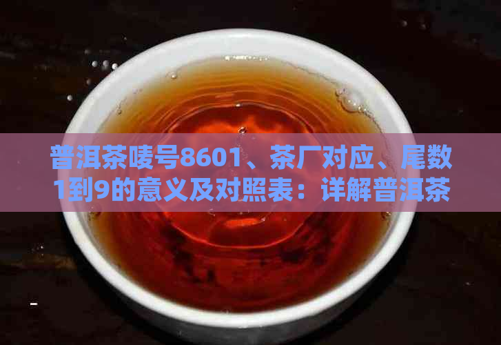 普洱茶唛号8601、茶厂对应、尾数1到9的意义及对照表：详解普洱茶唛号8663。