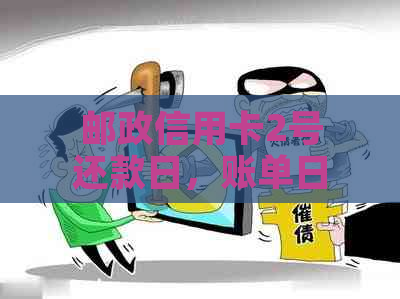 邮政信用卡2号还款日，账单日是哪天？