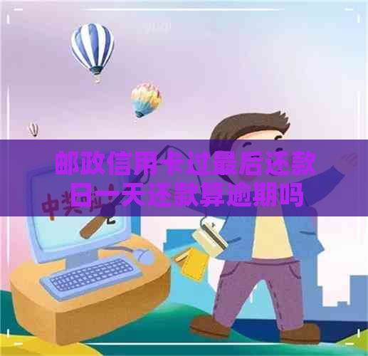 邮政信用卡过最后还款日一天还款算逾期吗