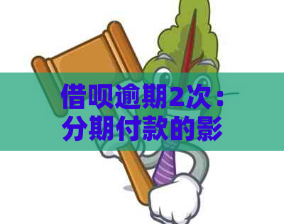 借呗逾期2次：分期付款的影响与解决方案