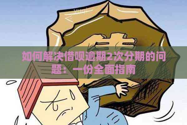 如何解决借呗逾期2次分期的问题：一份全面指南