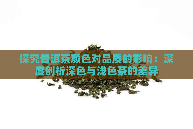 探究普洱茶颜色对品质的影响：深度剖析深色与浅色茶的差异