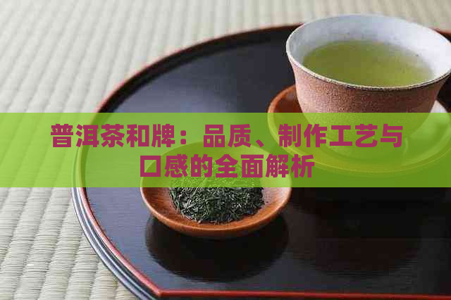 普洱茶和牌：品质、制作工艺与口感的全面解析