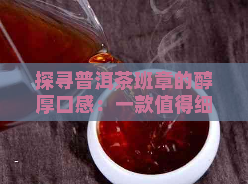 探寻普洱茶班章的醇厚口感：一款值得细品的经典熟茶