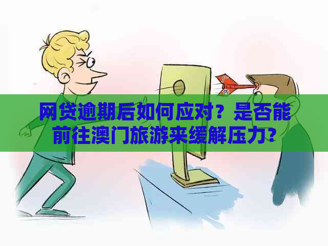 网贷逾期后如何应对？是否能前往旅游来缓解压力？