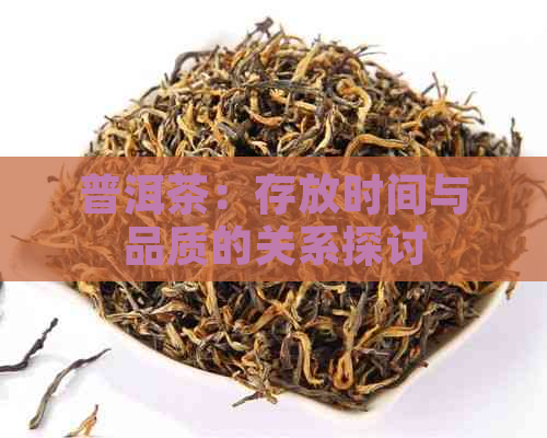 普洱茶：存放时间与品质的关系探讨