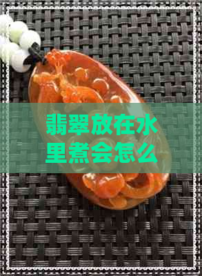 翡翠放在水里煮会怎么样