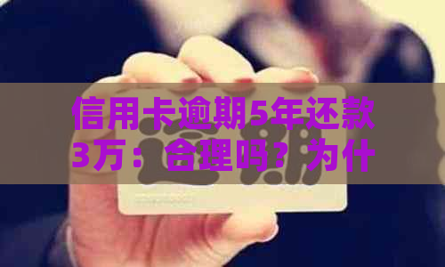 信用卡逾期5年还款3万：合理吗？为什么？如何解决信用卡逾期问题？