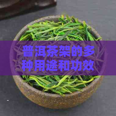 普洱茶架的多种用途和功效：了解其作用、选择与使用建议