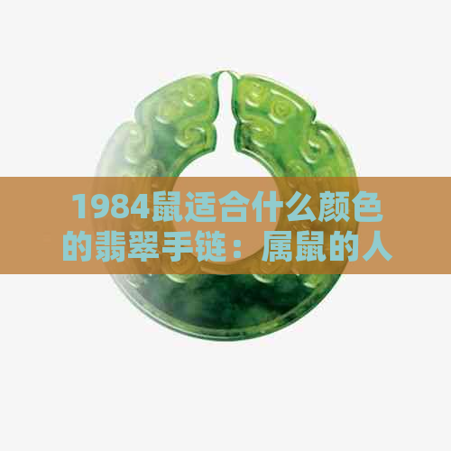 1984鼠适合什么颜色的翡翠手链：属鼠的人佩戴什么颜色的翡翠手链好？