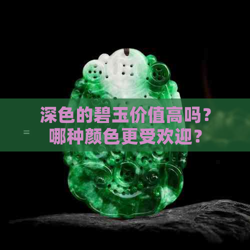 深色的碧玉价值高吗？哪种颜色更受欢迎？