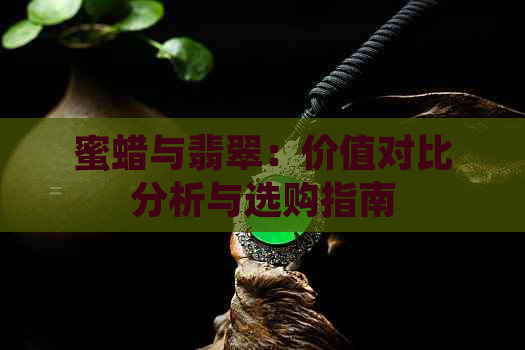 蜜蜡与翡翠：价值对比分析与选购指南