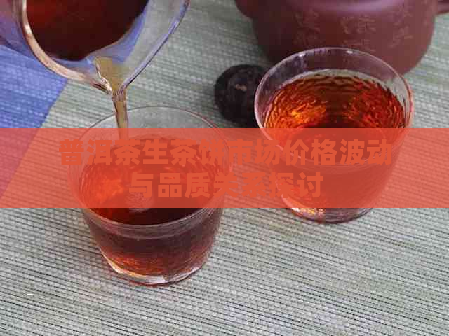 普洱茶生茶饼市场价格波动与品质关系探讨