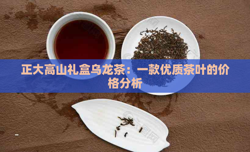 正大高山礼盒乌龙茶：一款优质茶叶的价格分析