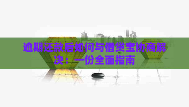 逾期还款后如何与借贷宝协商解决：一份全面指南