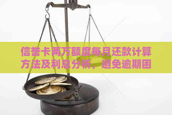 信誉卡两万额度每月还款计算方法及利息分析，避免逾期困扰