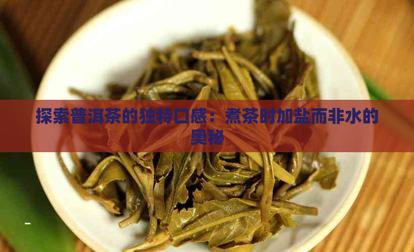 探索普洱茶的独特口感：煮茶时加盐而非水的奥秘