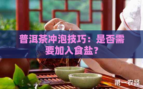 普洱茶冲泡技巧：是否需要加入食盐？