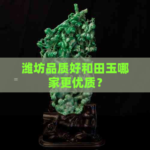 潍坊品质好和田玉哪家更优质？