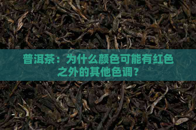 普洱茶：为什么颜色可能有红色之外的其他色调？