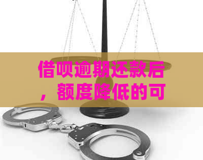 借呗逾期还款后，额度降低的可能性及相关处理建议