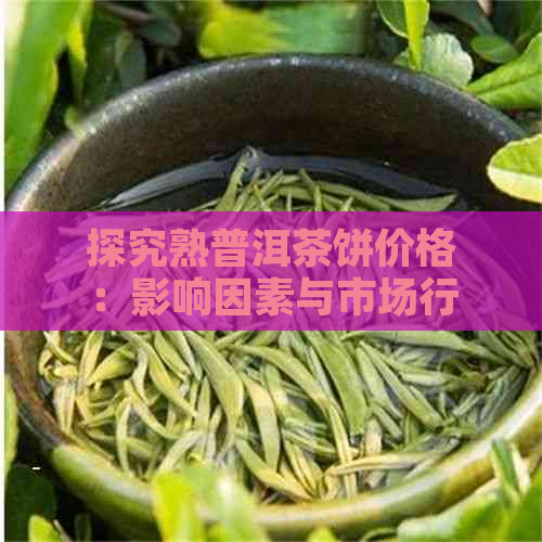 探究熟普洱茶饼价格：影响因素与市场行情分析