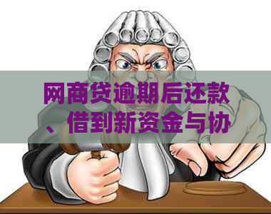 网商贷逾期后还款、借到新资金与协商方法