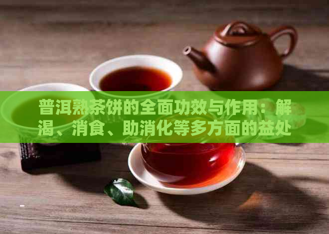 普洱熟茶饼的全面功效与作用：解渴、消食、助消化等多方面的益处解析