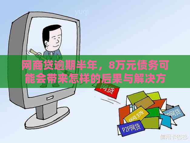 网商贷逾期半年，8万元债务可能会带来怎样的后果与解决方法？