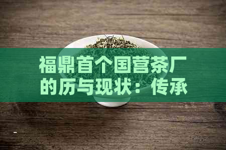 福鼎首个国营茶厂的历与现状：传承、继承与厂长的职责