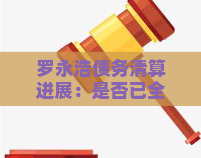 罗永浩债务清算进展：是否已全部偿还？