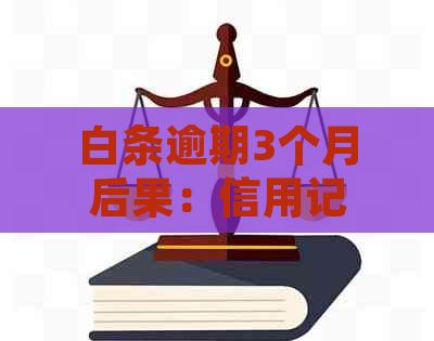 白条逾期3个月后果：信用记录受损、罚息累积、被起诉