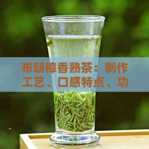 布朗樟香熟茶：制作工艺、口感特点、功效与泡法全面解析，助您挑选优质茶叶