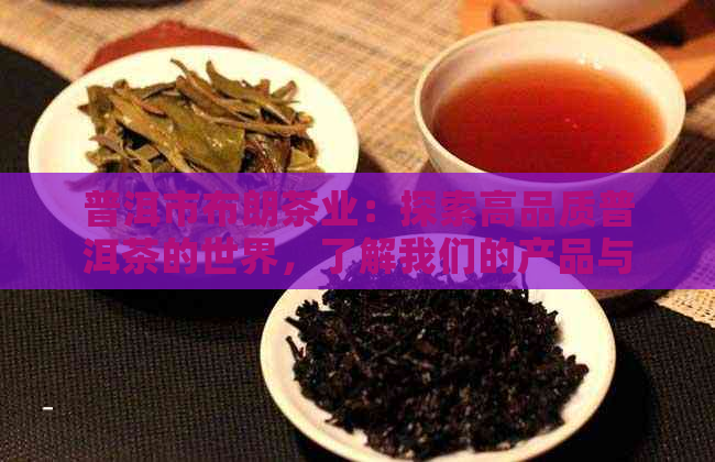 普洱市布朗茶业：探索高品质普洱茶的世界，了解我们的产品与服务