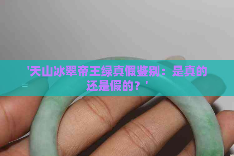 '天山冰翠帝王绿真假鉴别：是真的还是假的？'