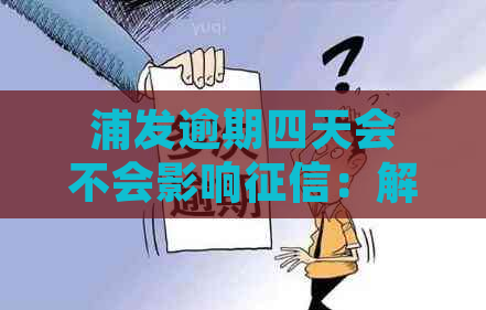 浦发逾期四天会不会影响：解答疑惑并探讨解决策略