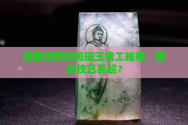 揭阳优秀的和田玉雕工推荐，哪家技艺高超？