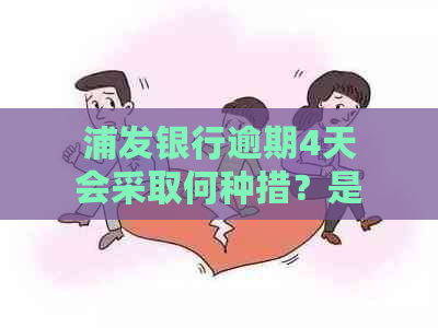 浦发银行逾期4天会采取何种措？是否会联系家人？如何解决逾期问题？