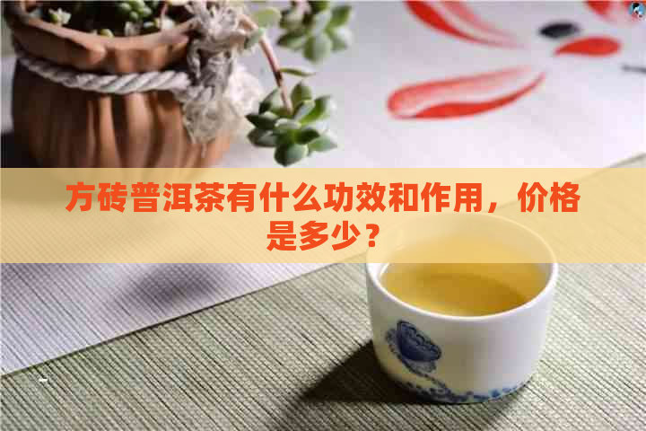 方砖普洱茶有什么功效和作用，价格是多少？