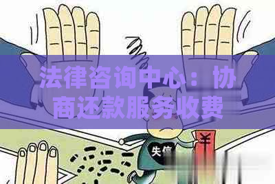 法律咨询中心：协商还款服务收费明细与影响因素探究