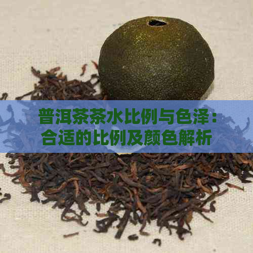 普洱茶茶水比例与色泽：合适的比例及颜色解析