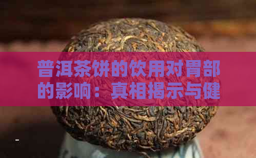 普洱茶饼的饮用对胃部的影响：真相揭示与健建议