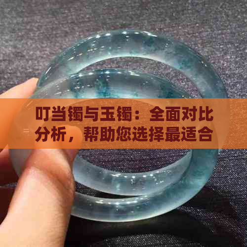 叮当镯与玉镯：全面对比分析，帮助您选择最适合的镯子