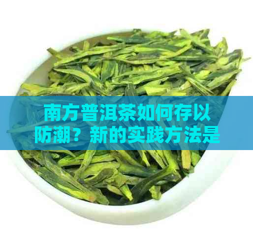 南方普洱茶如何存以防潮？新的实践方法是什么？