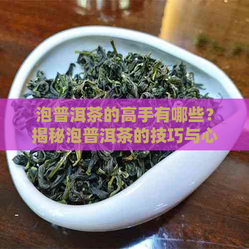 泡普洱茶的高手有哪些？揭秘泡普洱茶的技巧与心得