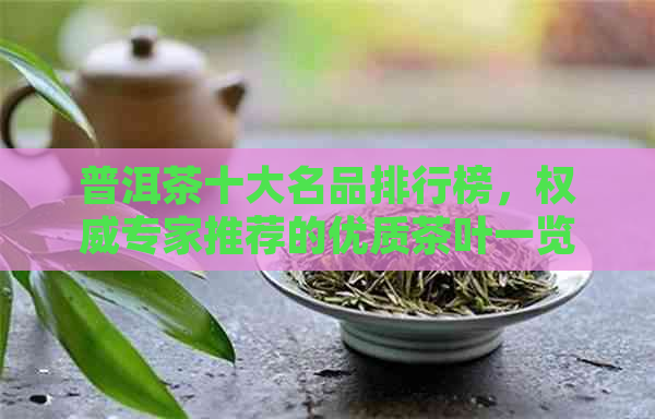 普洱茶十大名品排行榜，权威专家推荐的优质茶叶一览无余！