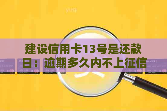 建设信用卡13号是还款日：逾期多久内不上？